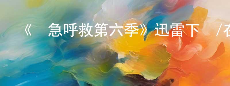 車宇軒的動漫綜藝大全,《緊急呼救第六季》迅雷下載/在線觀看-犯罪歷史-美劇天堂